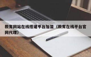 呼伦贝尔教育网站在线搭建平台加盟（教育在线平台官网代理）