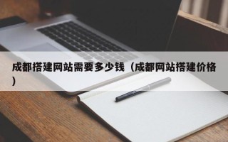 呼伦贝尔成都搭建网站需要多少钱（成都网站搭建价格）
