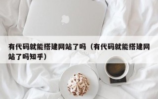 呼伦贝尔有代码就能搭建网站了吗（有代码就能搭建网站了吗知乎）