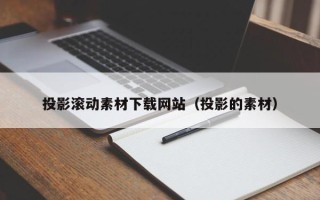 呼伦贝尔投影滚动素材下载网站（投影的素材）