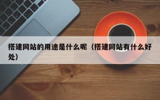 呼伦贝尔搭建网站的用途是什么呢（搭建网站有什么好处）