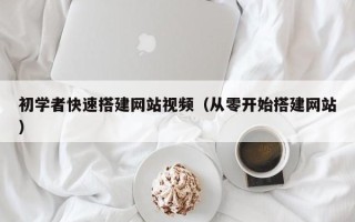 呼伦贝尔初学者快速搭建网站视频（从零开始搭建网站）