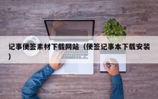 呼伦贝尔记事便签素材下载网站（便签记事本下载安装）