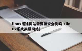 呼伦贝尔linux搭建网站需要装安全狗吗（linux系统架设网站）