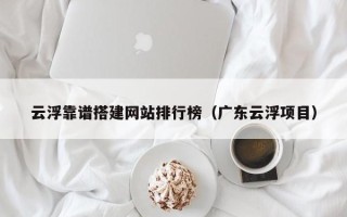 呼伦贝尔云浮靠谱搭建网站排行榜（广东云浮项目）