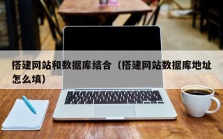 呼伦贝尔搭建网站和数据库结合（搭建网站数据库地址怎么填）