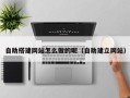 呼伦贝尔自助搭建网站怎么做的呢（自助建立网站）