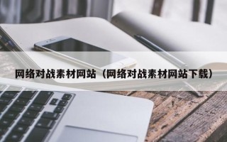 呼伦贝尔网络对战素材网站（网络对战素材网站下载）