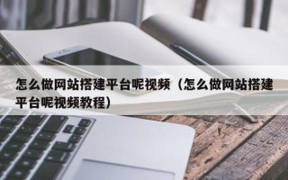 呼伦贝尔怎么做网站搭建平台呢视频（怎么做网站搭建平台呢视频教程）